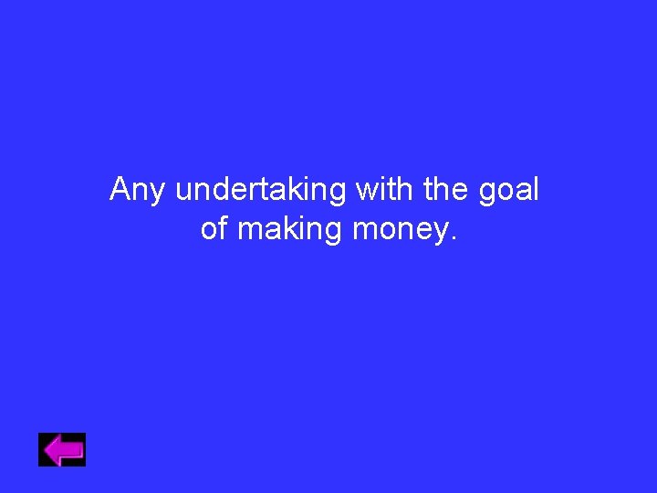 Any undertaking with the goal of making money. Any undertaking with the goal of making money.