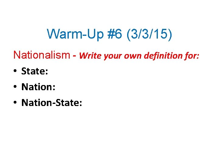 Warm-Up #6 (3/3/15) Nationalism - Write your own definition for: • State: • Nation-State: