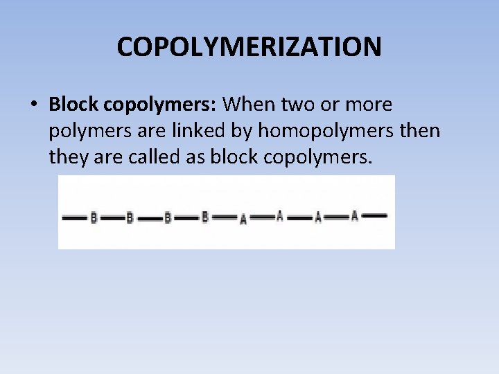 COPOLYMERIZATION • Block copolymers: When two or more polymers are linked by homopolymers then