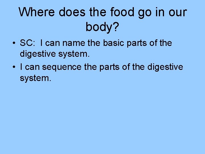 Where does the food go in our body? • SC: I can name the