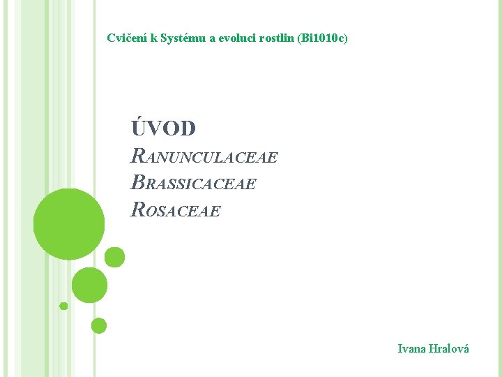 Cvičení k Systému a evoluci rostlin (Bi 1010 c) ÚVOD RANUNCULACEAE BRASSICACEAE ROSACEAE Ivana