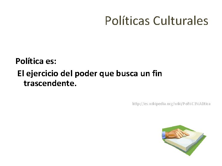 Políticas Culturales Política es: El ejercicio del poder que busca un fin trascendente. http: