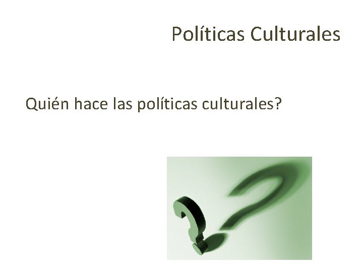 Políticas Culturales Quién hace las políticas culturales? 