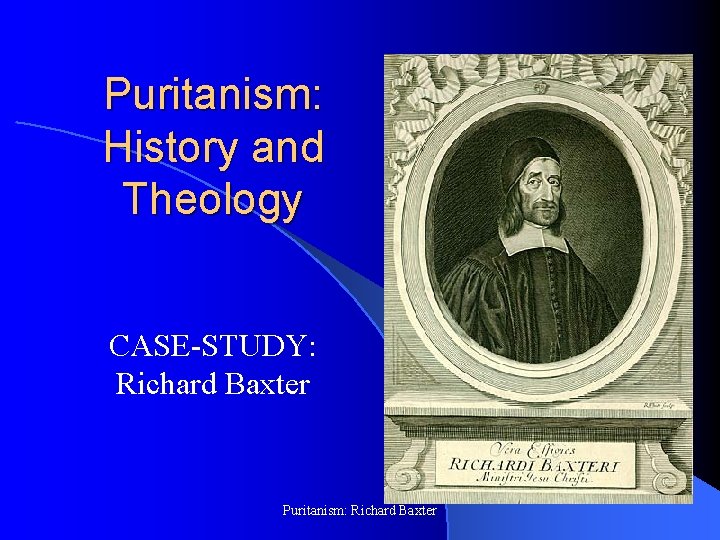 Puritanism: History and Theology CASE-STUDY: Richard Baxter Puritanism: Richard Baxter 