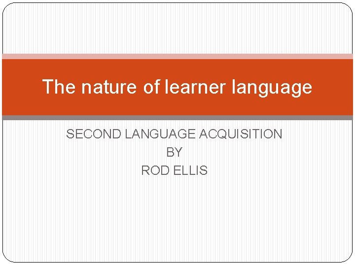 The nature of learner language SECOND LANGUAGE ACQUISITION BY ROD ELLIS 