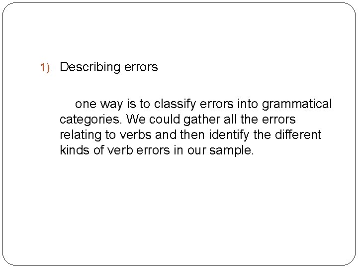 1) Describing errors one way is to classify errors into grammatical categories. We could
