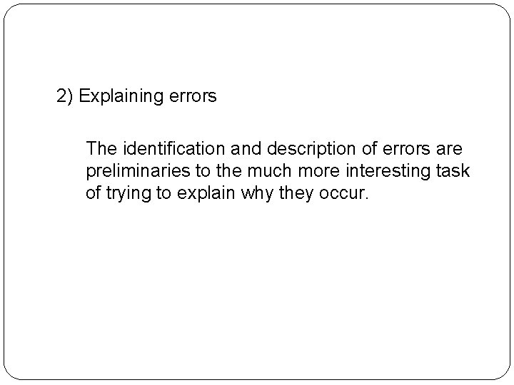 2) Explaining errors The identification and description of errors are preliminaries to the much