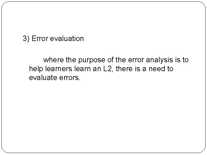 3) Error evaluation where the purpose of the error analysis is to help learners