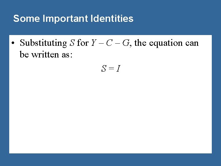 Some Important Identities • Substituting S for Y – C – G, the equation