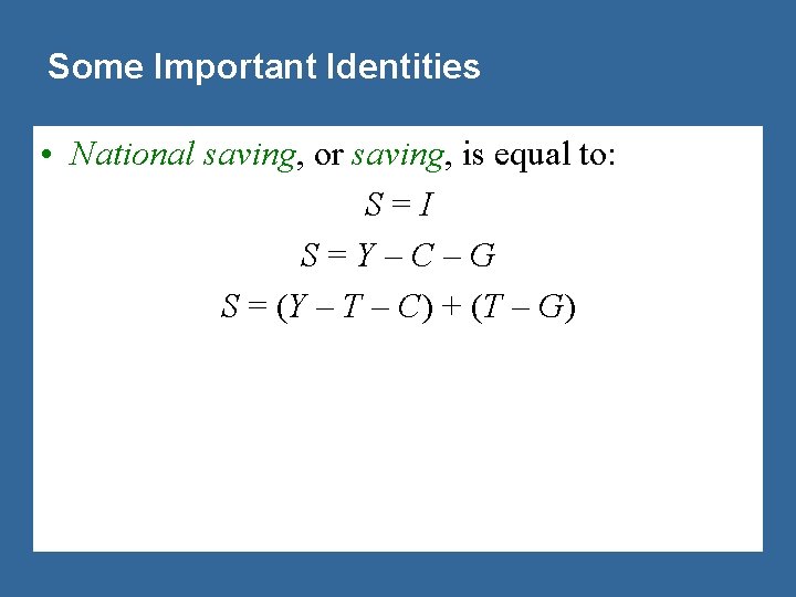 Some Important Identities • National saving, or saving, is equal to: S=I S=Y–C–G S