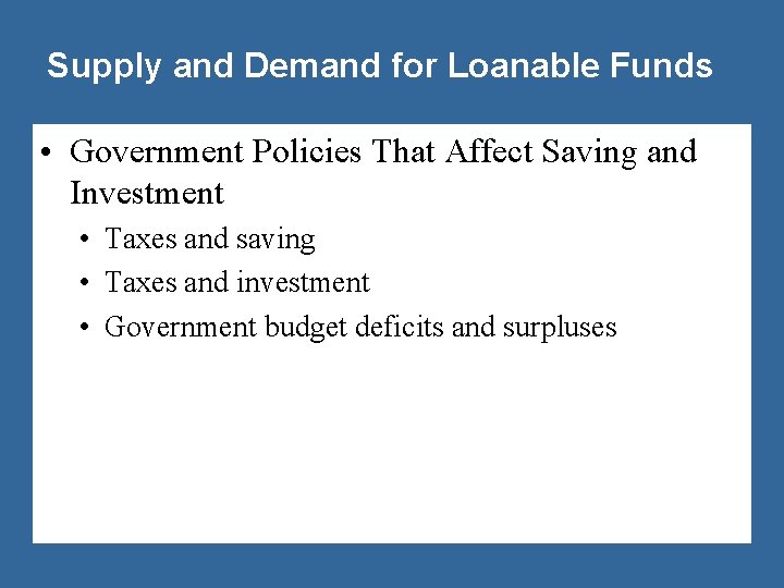Supply and Demand for Loanable Funds • Government Policies That Affect Saving and Investment