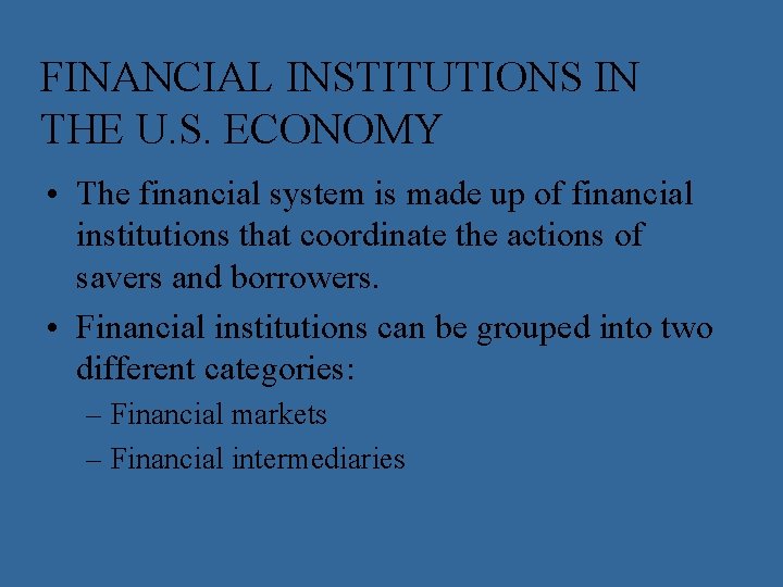 FINANCIAL INSTITUTIONS IN THE U. S. ECONOMY • The financial system is made up