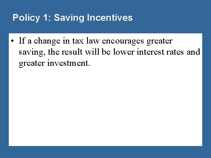 Policy 1: Saving Incentives • If a change in tax law encourages greater saving,