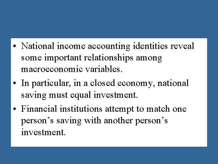  • National income accounting identities reveal some important relationships among macroeconomic variables. •