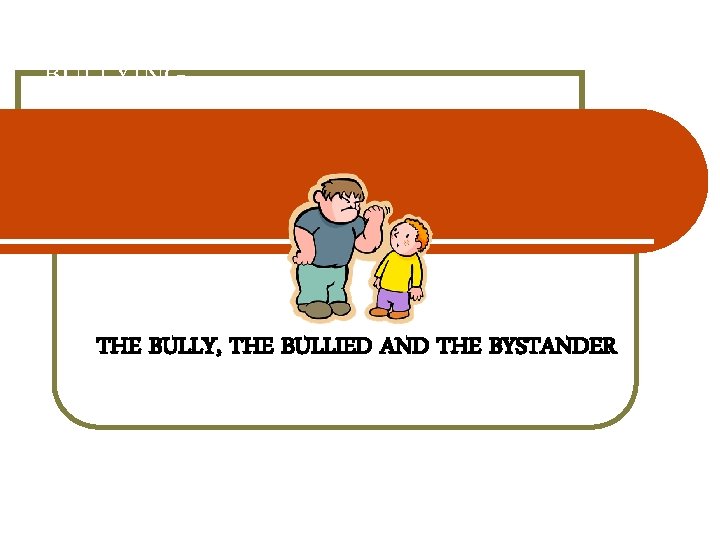 BULLYING THE BULLY, THE BULLIED AND THE BYSTANDER 