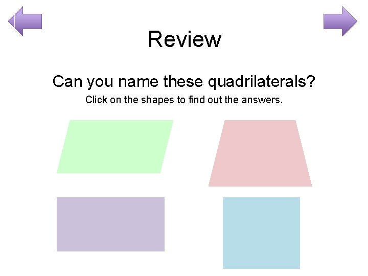 Review Can you name these quadrilaterals? Click on the shapes to find out the