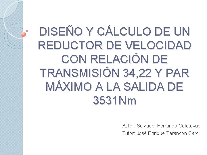 DISEÑO Y CÁLCULO DE UN REDUCTOR DE VELOCIDAD CON RELACIÓN DE TRANSMISIÓN 34, 22