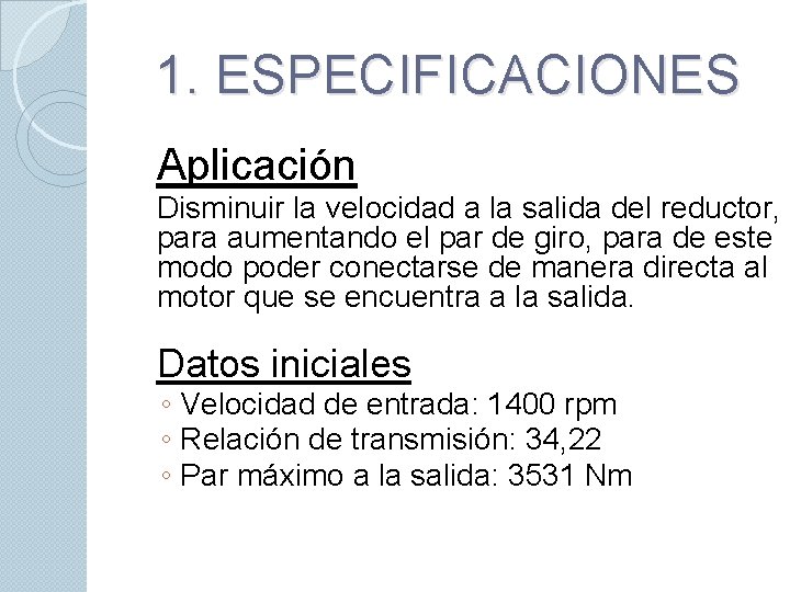 1. ESPECIFICACIONES Aplicación Disminuir la velocidad a la salida del reductor, para aumentando el