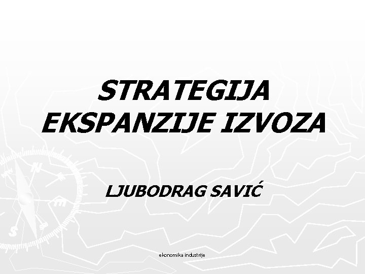 STRATEGIJA EKSPANZIJE IZVOZA LJUBODRAG SAVIĆ ekonomika industrije 