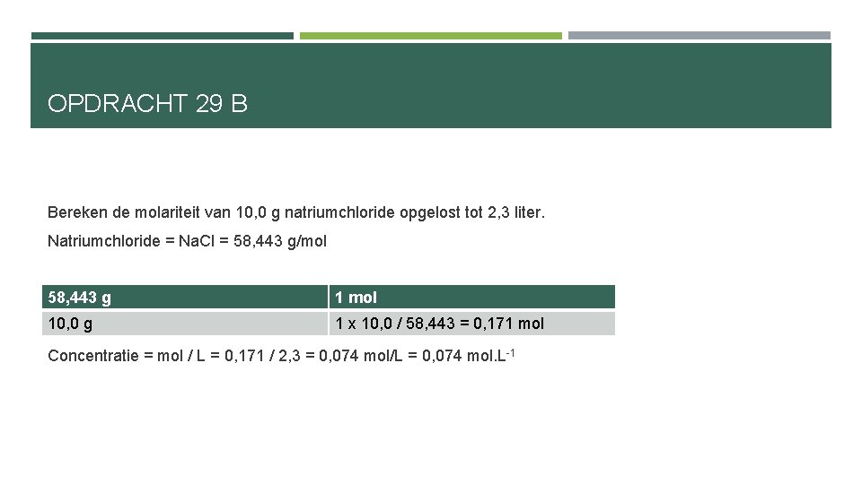 OPDRACHT 29 B Bereken de molariteit van 10, 0 g natriumchloride opgelost tot 2,