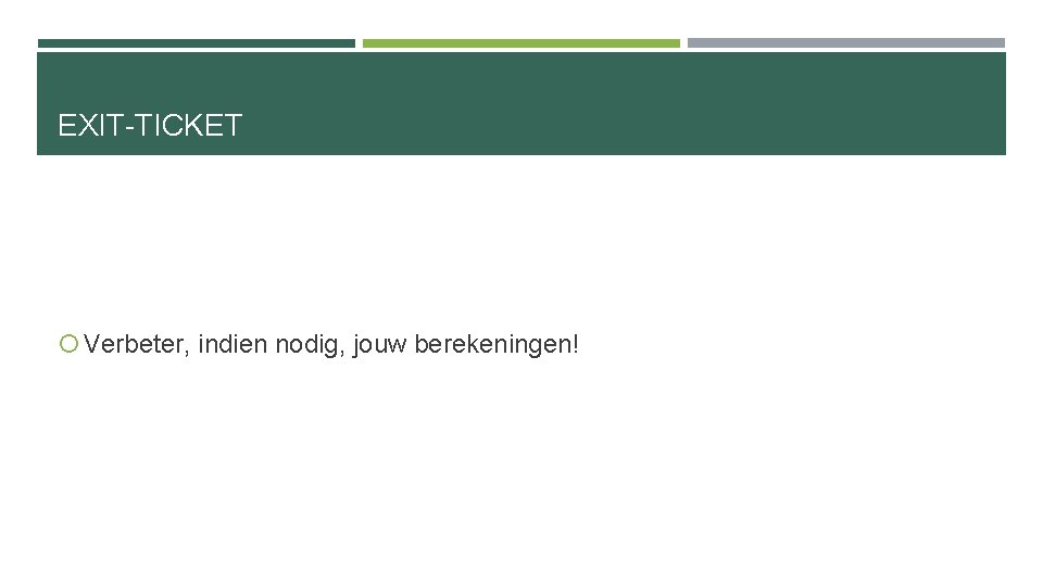 EXIT-TICKET Verbeter, indien nodig, jouw berekeningen! 