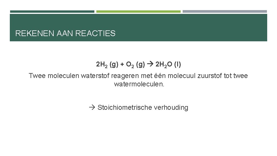 REKENEN AAN REACTIES 2 H 2 (g) + O 2 (g) 2 H 2