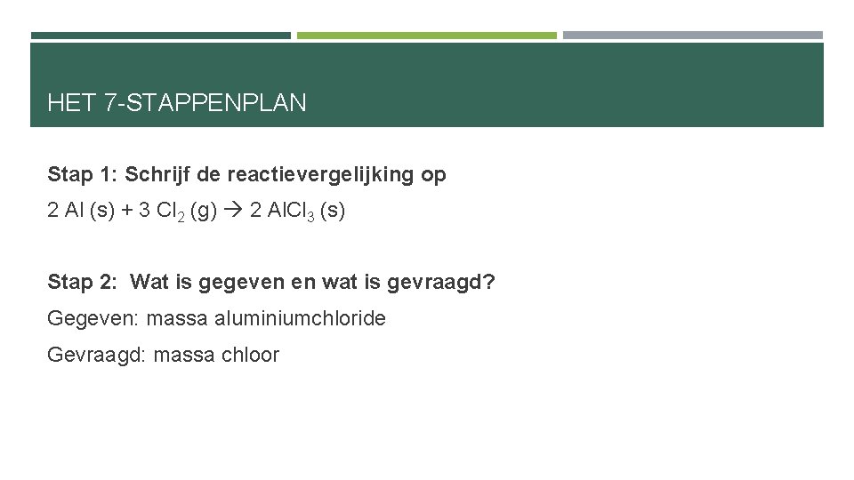 HET 7 -STAPPENPLAN Stap 1: Schrijf de reactievergelijking op 2 Al (s) + 3