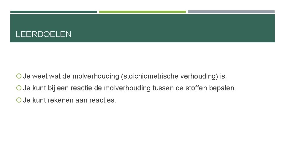 LEERDOELEN Je weet wat de molverhouding (stoichiometrische verhouding) is. Je kunt bij een reactie