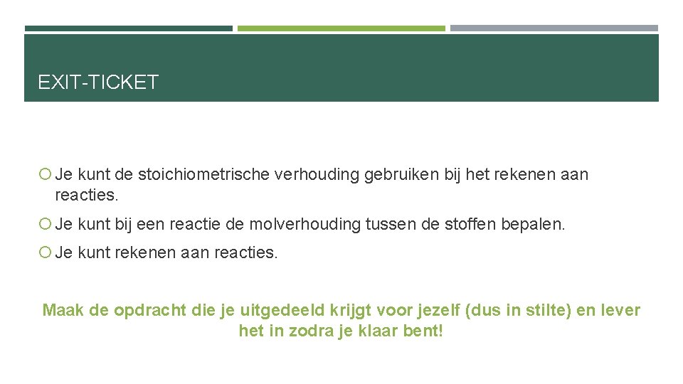 EXIT-TICKET Je kunt de stoichiometrische verhouding gebruiken bij het rekenen aan reacties. Je kunt