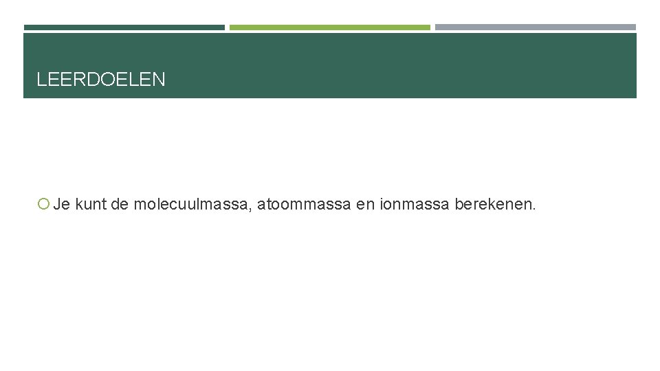 LEERDOELEN Je kunt de molecuulmassa, atoommassa en ionmassa berekenen. 