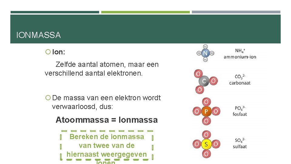 IONMASSA Ion: Zelfde aantal atomen, maar een verschillend aantal elektronen. De massa van een