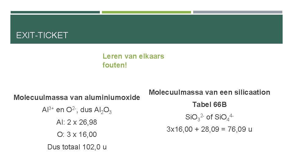 EXIT-TICKET Leren van elkaars fouten! Molecuulmassa van aluminiumoxide Al 3+ en O 2 -,