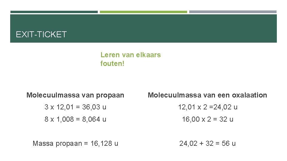 EXIT-TICKET Leren van elkaars fouten! Molecuulmassa van propaan Molecuulmassa van een oxalaation 3 x