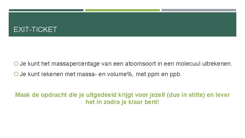 EXIT-TICKET Je kunt het massapercentage van een atoomsoort in een molecuul uitrekenen. Je kunt