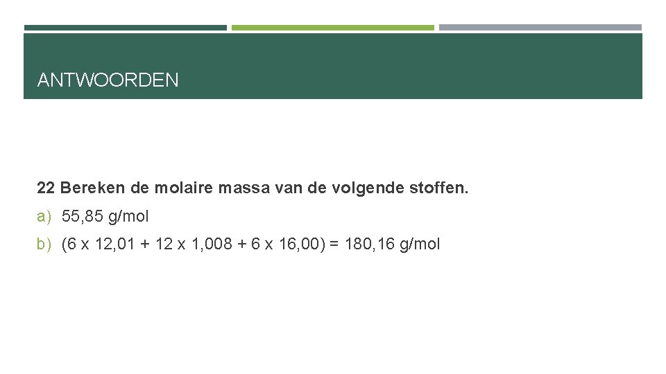 ANTWOORDEN 22 Bereken de molaire massa van de volgende stoffen. a) 55, 85 g/mol