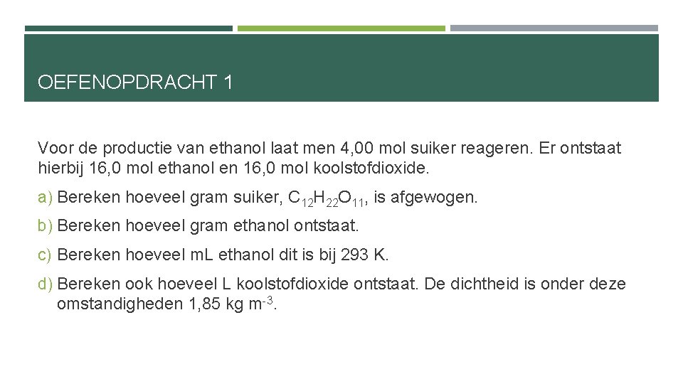 OEFENOPDRACHT 1 Voor de productie van ethanol laat men 4, 00 mol suiker reageren.