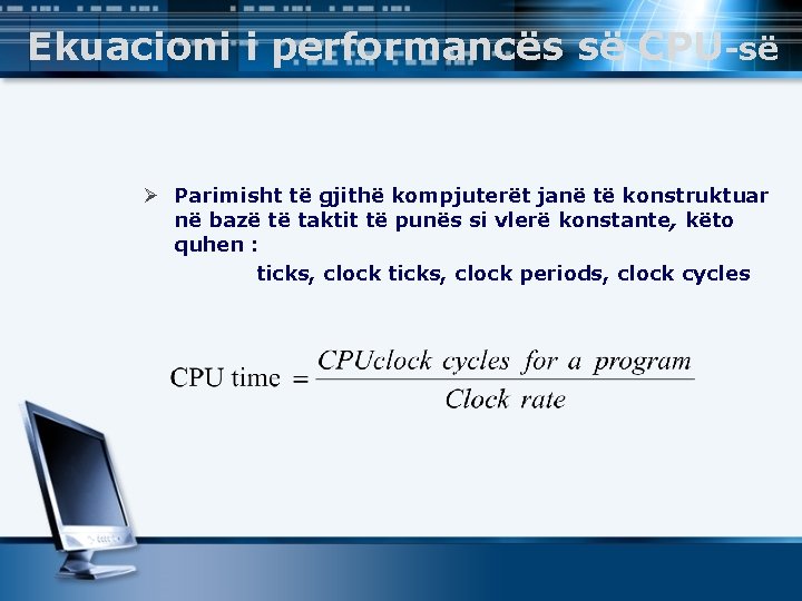 Ekuacioni i performancës së CPU-së Ø Parimisht të gjithë kompjuterët janë të konstruktuar në