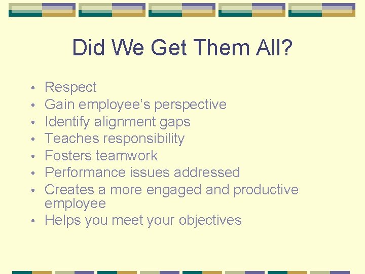 Did We Get Them All? Respect Gain employee’s perspective Identify alignment gaps Teaches responsibility