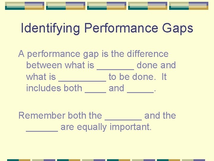 Identifying Performance Gaps A performance gap is the difference between what is _______ done