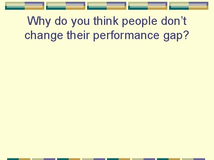 Why do you think people don’t change their performance gap? 