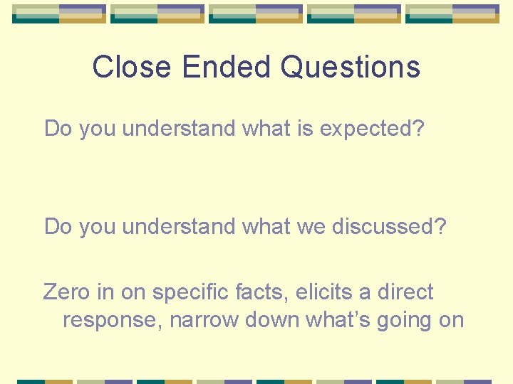 Close Ended Questions Do you understand what is expected? Do you understand what we
