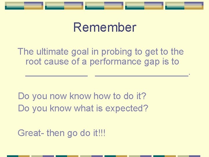 Remember The ultimate goal in probing to get to the root cause of a