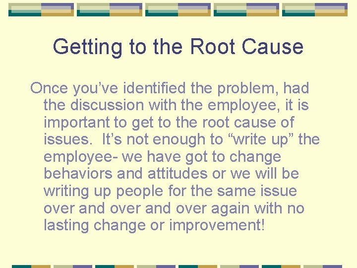 Getting to the Root Cause Once you’ve identified the problem, had the discussion with