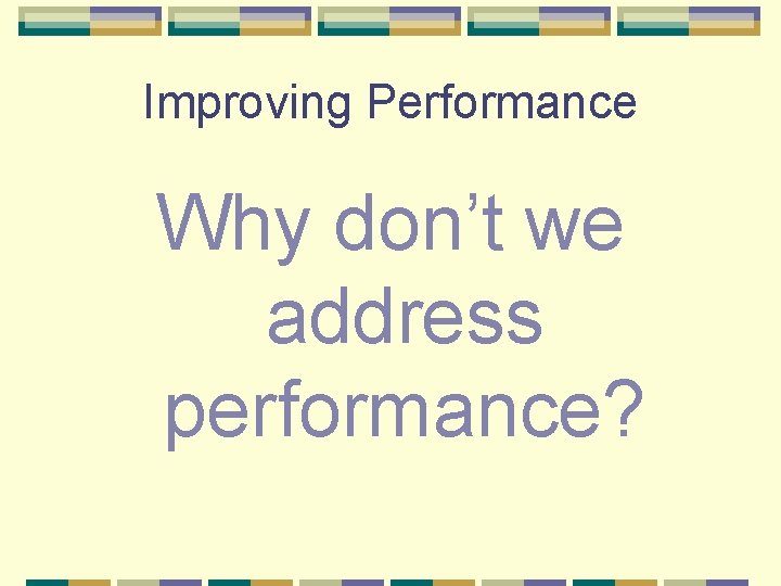 Improving Performance Why don’t we address performance? 