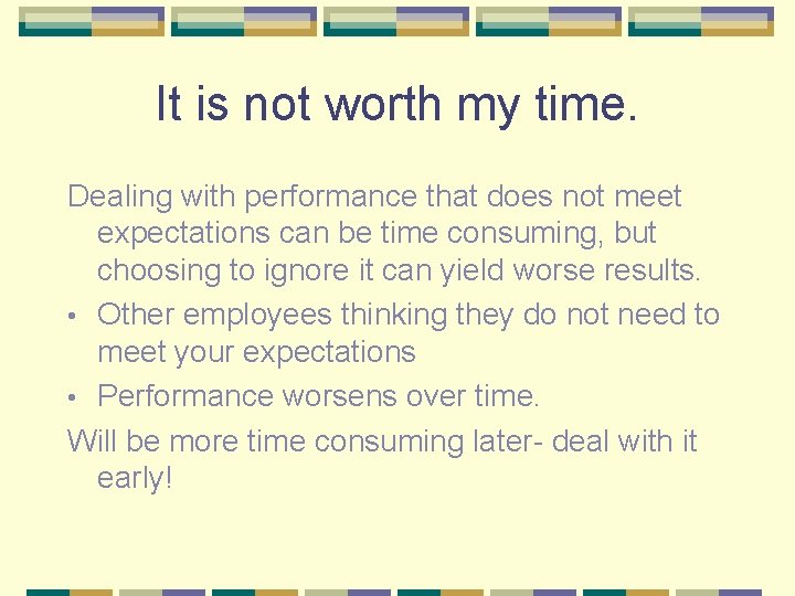It is not worth my time. Dealing with performance that does not meet expectations
