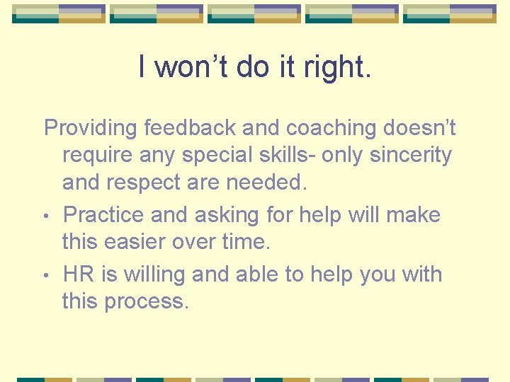 I won’t do it right. Providing feedback and coaching doesn’t require any special skills-