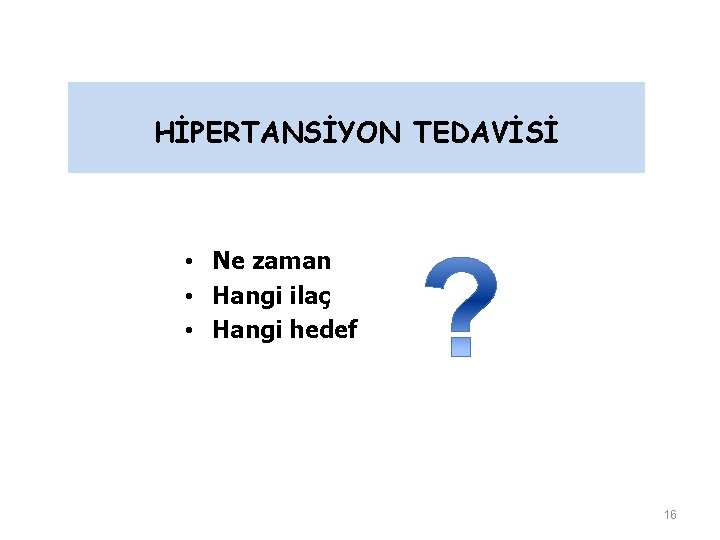 HİPERTANSİYON TEDAVİSİ • Ne zaman • Hangi ilaç • Hangi hedef 16 HİPERTANSİYON TEDAVİSİ • Ne zaman • Hangi ilaç • Hangi hedef 16