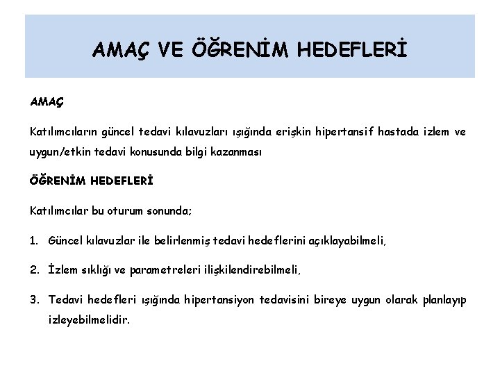 AMAÇ VE ÖĞRENİM HEDEFLERİ AMAÇ Katılımcıların güncel tedavi kılavuzları ışığında erişkin hipertansif hastada izlem