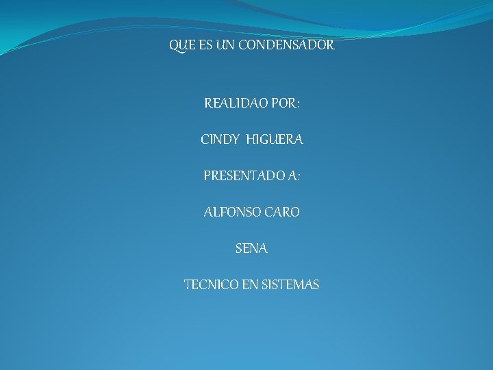 QUE ES UN CONDENSADOR REALIDAO POR: CINDY HIGUERA PRESENTADO A: ALFONSO CARO SENA TECNICO