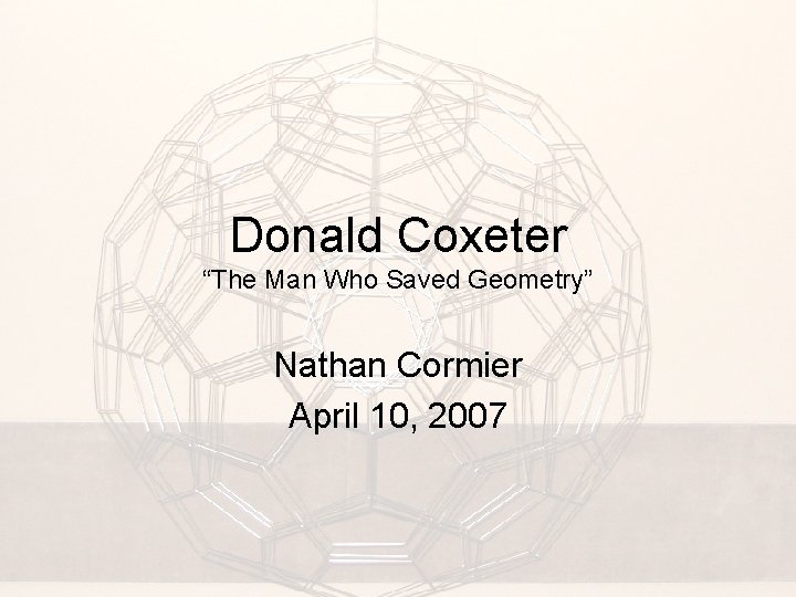 Donald Coxeter “The Man Who Saved Geometry” Nathan Cormier April 10, 2007 